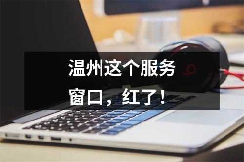 温州这个服务窗口，红了！