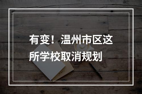 有变！温州市区这所学校取消规划