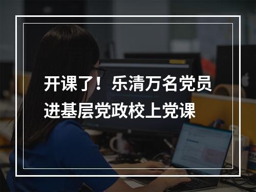 开课了！乐清万名党员进基层党政校上党课