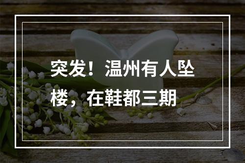 突发！温州有人坠楼，在鞋都三期