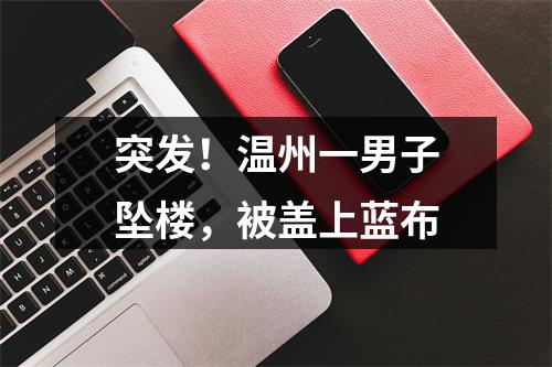 突发！温州一男子坠楼，被盖上蓝布