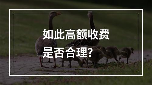 如此高额收费是否合理？