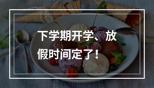 下学期开学、放假时间定了！