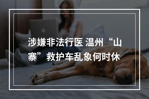 涉嫌非法行医 温州“山寨”救护车乱象何时休