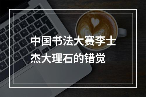 中国书法大赛李士杰大理石的错觉