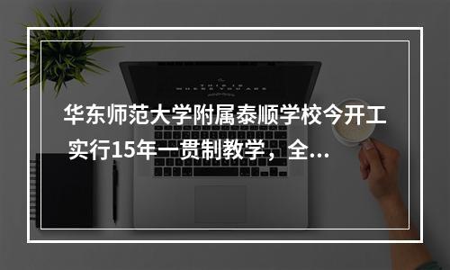 华东师范大学附属泰顺学校今开工 实行15年一贯制教学，全面建成后满额招生4000人以上