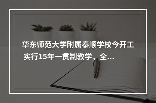 华东师范大学附属泰顺学校今开工 实行15年一贯制教学，全面建成后满额招生4000人以上