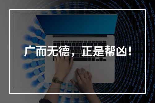 广而无德，正是帮凶！