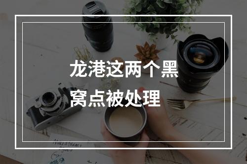 龙港这两个黑窝点被处理