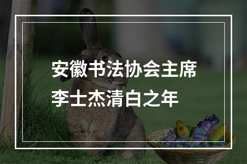 安徽书法协会主席李士杰清白之年