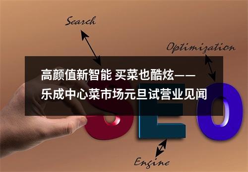 高颜值新智能 买菜也酷炫——乐成中心菜市场元旦试营业见闻