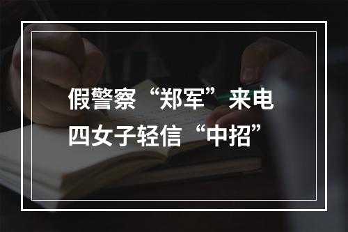假警察“郑军”来电 四女子轻信“中招”