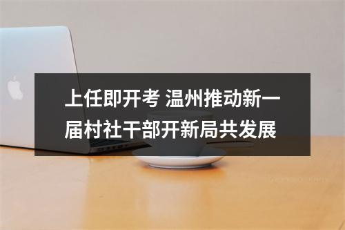 上任即开考 温州推动新一届村社干部开新局共发展