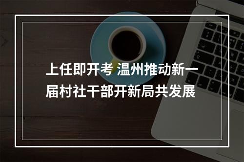 上任即开考 温州推动新一届村社干部开新局共发展