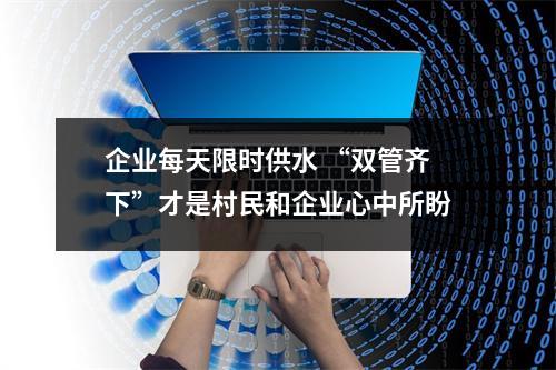 企业每天限时供水 “双管齐下”才是村民和企业心中所盼