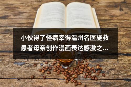 小伙得了怪病幸得温州名医施救 患者母亲创作漫画表达感激之情