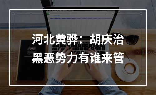 河北黄骅：胡庆治黑恶势力有谁来管
