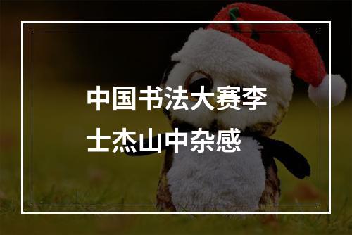 中国书法大赛李士杰山中杂感