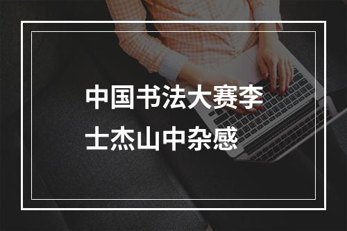 中国书法大赛李士杰山中杂感