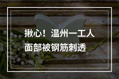 揪心！温州一工人面部被钢筋刺透