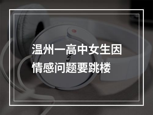 温州一高中女生因情感问题要跳楼