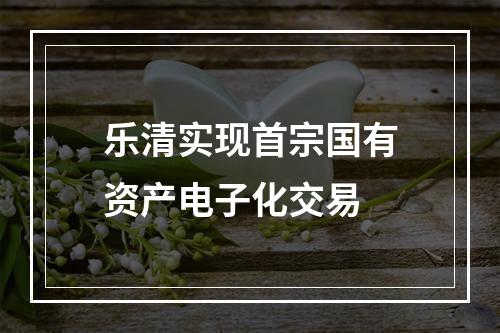 乐清实现首宗国有资产电子化交易
