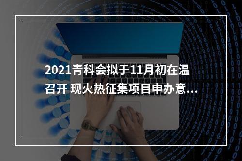 2021青科会拟于11月初在温召开 现火热征集项目申办意向中