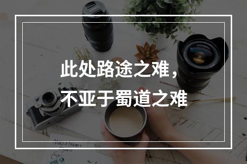 此处路途之难，不亚于蜀道之难