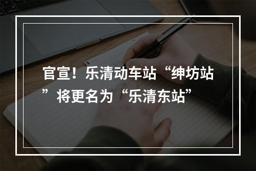 官宣！乐清动车站“绅坊站”将更名为“乐清东站”