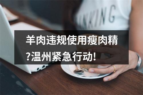 羊肉违规使用瘦肉精?温州紧急行动!