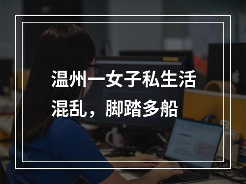 温州一女子私生活混乱，脚踏多船
