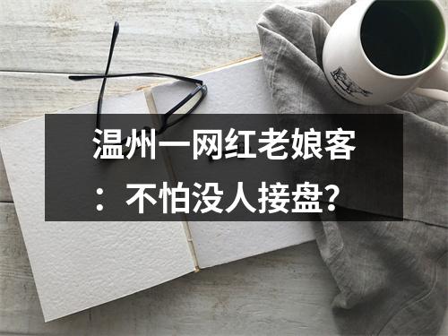 温州一网红老娘客：不怕没人接盘？