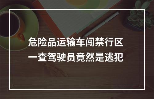危险品运输车闯禁行区 一查驾驶员竟然是逃犯