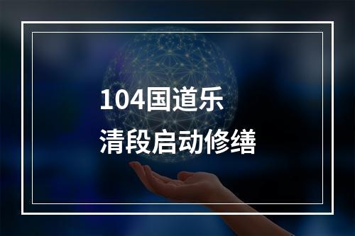 104国道乐清段启动修缮