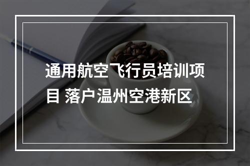 通用航空飞行员培训项目 落户温州空港新区