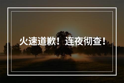 火速道歉！连夜彻查！