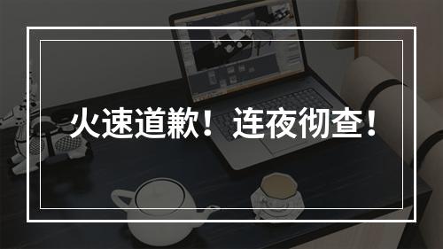 火速道歉！连夜彻查！