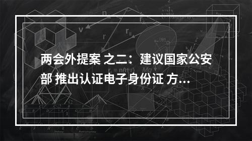 两会外提案 之二：建议国家公安部 推出认证电子身份证 方便居民出行办事