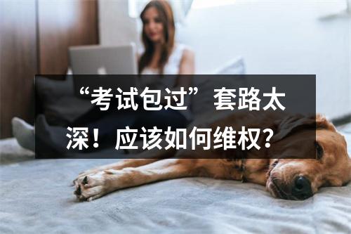 “考试包过”套路太深！应该如何维权？