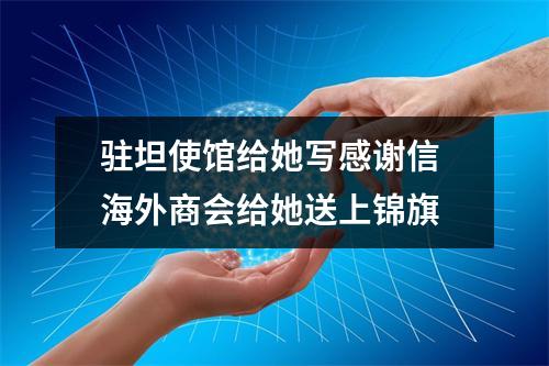 驻坦使馆给她写感谢信 海外商会给她送上锦旗