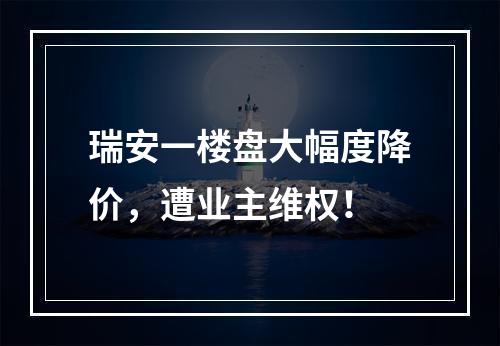 瑞安一楼盘大幅度降价，遭业主维权！