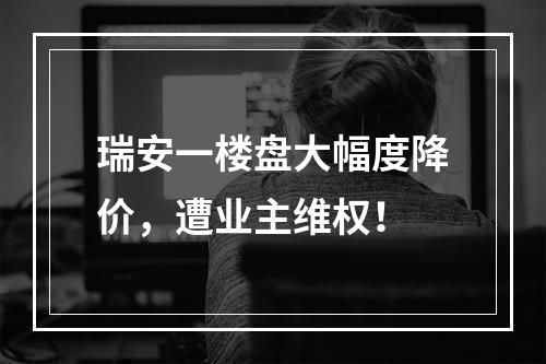 瑞安一楼盘大幅度降价，遭业主维权！