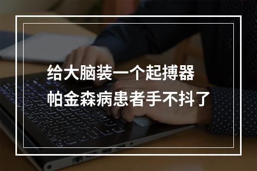 给大脑装一个起搏器 帕金森病患者手不抖了