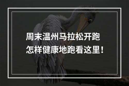 周末温州马拉松开跑 怎样健康地跑看这里！