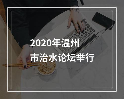 2020年温州市治水论坛举行