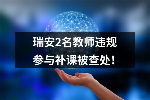 瑞安2名教师违规参与补课被查处！