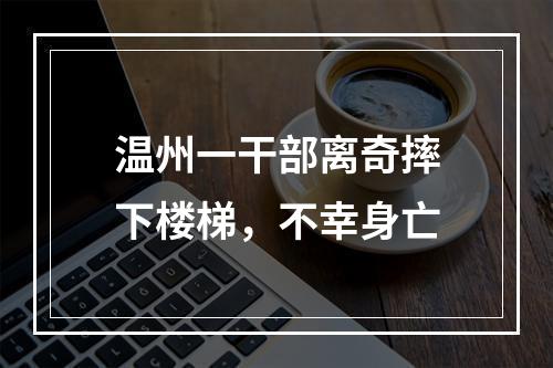 温州一干部离奇摔下楼梯，不幸身亡
