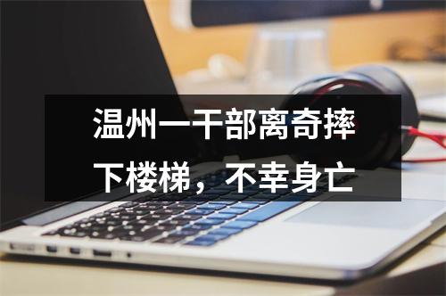温州一干部离奇摔下楼梯，不幸身亡