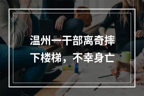 温州一干部离奇摔下楼梯，不幸身亡