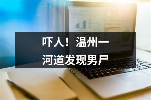 吓人！温州一河道发现男尸